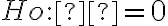 Ho : ρ = 0