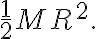 \frac{1}{2} M R^{2}.