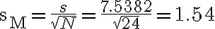 \mathrm{s}_{\mathrm{M}}=\frac{s}{\sqrt{N}}=\frac{7.5382}{\sqrt{24}}=1.54