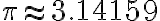 \pi \approx 3.14159