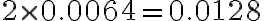 2 \times 0.0064=0.0128