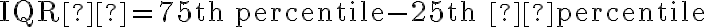 \mathrm{IQR}  = \mathrm{75th} \, \; \text{percentile} - \mathrm{25th} \;  \text{percentile}