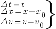 \left.\begin{array}{l} \Delta t=t \\ \Delta x=x-x_{0} \\ \Delta v=v-v_{0} \end{array}\right\}