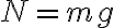 N=m g
