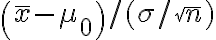 \left(\bar{x}-\mu_{0}\right) /(\sigma / \sqrt{n})