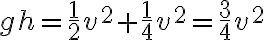 g h=\frac{1}{2} v^{2}+\frac{1}{4} v^{2}=\frac{3}{4} v^{2} 