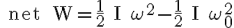 \text { net } W=\frac{1}{2} I \omega^{2}-\frac{1}{2} I \omega_{0}^{2}
