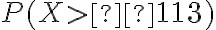 P(X >  113 )