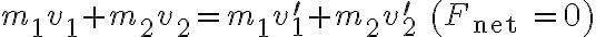 m_{1} v_{1}+m_{2} v_{2}=m_{1} v_{1}^{\prime}+m_{2} v_{2}^{\prime} \quad\left(F_{\text {net }}=0\right) 