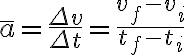 \overline{a}=\frac{\Delta v}{\Delta t}=\frac{v_{f}-v_{i}}{t_{f}-t_{i}} 