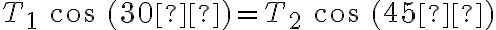 T_1\ cos\ (30º)=T_2\ cos\ (45º)