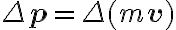 \Delta \mathbf{p}=\Delta(m \mathbf{v})