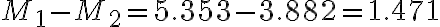 M_1 - M_2
    = 5.353 - 3.882 = 1.471