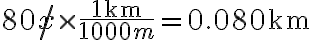 80 \not x \times \frac{1 \mathrm{~km}}{1000 \not \mathrm{m}}=0.080 \mathrm{~km}