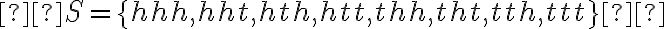  \begin{align*} S=\{h h h, h h t, h t h, h t t, t h h, t h t, t t h, t t t\} \end{align*} 