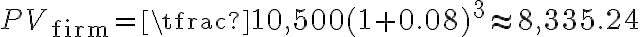  PV_{\text{firm}} = \tfrac{10,500}{(1+0.08)^3} \approx 8,335.24 