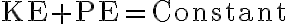  \mathrm{KE + PE = Constant} 