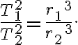 \dfrac{T_{1}^{2}}{T_{2}^{2}}=\dfrac{r_{1} \, ^{3}} {r_{ 2} \,^{3}}.