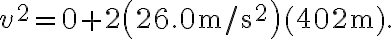 v^{2}=0+2\left(26.0 \mathrm{~m} / \mathrm{s}^{2}\right)(402 \mathrm{~m}).