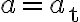 a=a_{\mathrm{t}}