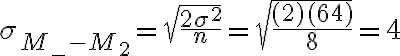 \sigma_{M_{-}-M_{2}}=\sqrt{\frac{2 \sigma^{2}}{n}}=\sqrt{\frac{(2)(64)}{8}}=4