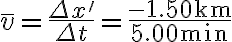 \bar{v}=\frac{\Delta x^{\prime}}{\Delta t}=\frac{-1.50 \mathrm{~km}}{5.00 \mathrm{~min}}