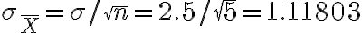 \sigma_{\bar{X}}=\sigma / \sqrt{n}=2.5 / \sqrt{5}=1.11803