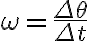\omega=\dfrac{\Delta \theta}{\Delta t}