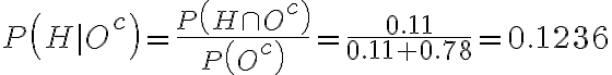  \begin{align*} P\left(H \mid O^{c}\right)=\frac{P\left(H \cap O^{c}\right)}{P\left(O^{c}\right)}=\frac{0.11}{0.11+0.78}=0.1236 \end{align*} 