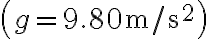\left(g=9.80 \mathrm{~m} / \mathrm{s}^{2}\right)