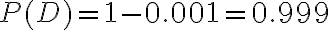  \begin{align*} P(D)=1-0.001=0.999 \end{align*} 
