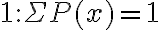 1: \Sigma P(x)=1
