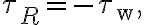 \tau_{R}=-\tau_{\mathrm{w}},