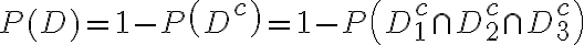  \begin{align*} P(D)=1-P\left(D^{c}\right)=1-P\left(D_{1}^{c} \cap D_{2}^{c} \cap D_{3}^{c}\right) \end{align*} 