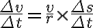 \dfrac{\Delta v}{\Delta t}=\dfrac{v}{r} \times \dfrac{\Delta s}{\Delta t}