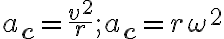 a_{\mathbf{c}}=\dfrac{v^{2}}{r} ; a_{\mathbf{c}}=r
            \omega^{2}