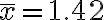  \overline x =1.42