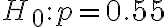 H_{0}: p=0.55