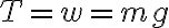 T = w = mg