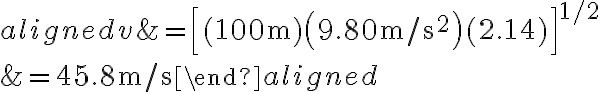 \begin{aligned}v &=\left[(100 \mathrm{~m})\left(9.80 \mathrm{~m} / \mathrm{s}^{2}\right)(2.14)\right]^{1 / 2} \\&=45.8 \mathrm{~m} / \mathrm{s}\end{aligned}
