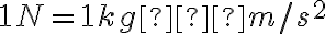 1 N=1 kg⋅m/s^2