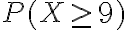 P(X \geq 9)