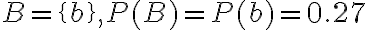 B=\{b\}, P(B)=P(b)=0.27