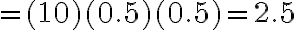 =(10)(0.5)(0.5)=2.5