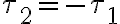  \tau_{2}=-\tau_{1} 