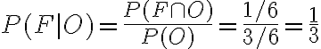  \begin{align*} P(F \mid O)=\frac{P(F \cap O)}{P(O)}=\frac{1 / 6}{3 / 6}=\frac{1}{3} \end{align*} 