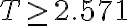 T \geq 2.571
