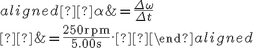 \begin{aligned} \alpha &=\dfrac{\Delta \omega}{\Delta t} \\ &=\dfrac{250 \mathrm{rpm}}{5.00 \mathrm{~s}}. 
            \end{aligned}