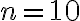 n=10