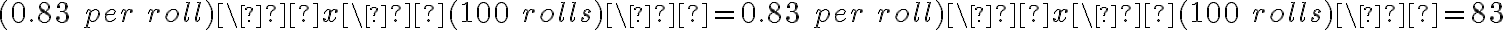 (0.83\ per\ roll)\  x\  (100\ rolls)\  =0.83\ per\ roll)\ x\ (100\ rolls)\  = 83